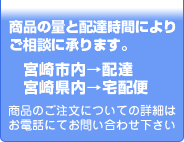 商品の配達も承ります。宮崎市内は配達、宮崎県内は配送いたします。詳細はお電話にてお問い合わせ下さい。